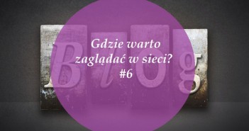 Gdzie warto zaglądać w sieci – #6 Blog 6
