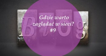 Gdzie warto zaglądać w sieci – #9