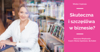 Jak być skutecznym i szczęśliwym przedsiębiorcą? – Katarzyna Wnękowska